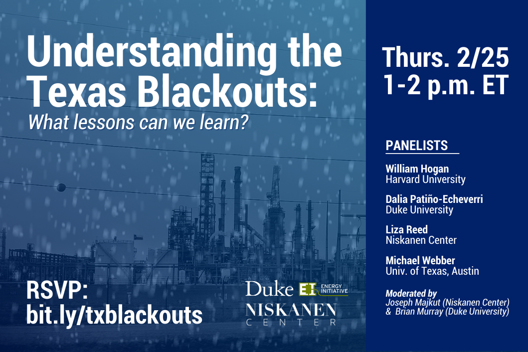 Energy production facility sits in the background with snow falling around it. Duke EI and Niskanen logos sit to the right of the RSVP link. Text: Understanding the Texas Blackouts: What lessons can we learn? Thursday 2/25 1-2 p.m. ET. Panelists: William Hogan, Harvard University. Dalia Patino-Echeverri, Duke University. Liza Reed, Niskanen Center. Michael Webber, Uni Texas Austin. Moderated by: Joseph Majkut (Niskanen Center) &amp;amp;amp;amp; Brian Murray (Duke University)